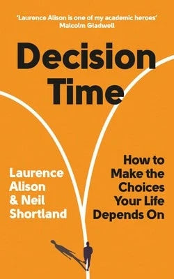 Decision Time: How To Make The Choices Your Life Depends On (Paperback) By Laurence Alison, Neil Shortland