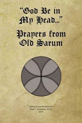 "God Be In My Head..." Prayers From Old Sarum (Paperback) By Paul C Stratman