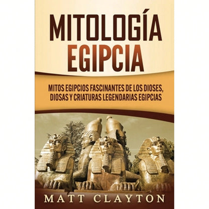 Mitología Egipcia: Mitos Egipcios Fascinantes De Los Dioses, Diosas Y Criaturas Legendarias Egipcias (Paperback) By Matt Clayton
