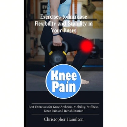 Pre-Owned Knee Pain: Exercises To Increase Flexibility And Stability In Your Knees (Best Exercises (Paperback) By Christopher Hamilton