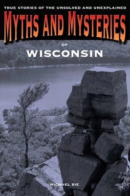 Pre-Owned Myths And Mysteries Of Wisconsin: True Stories Of The Unsolved And Unexplained (Paperback) By Michael Bie