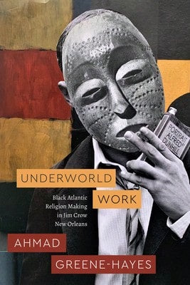 Pre-Owned Underworld Work: Black Atlantic Religion Making In Jim Crow New Orleans (Paperback) By Ahmad Greene-Hayes